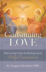 Book cover for Consuming Love: Discovering Christ the Bridegroom in Holy Communion, by Fr. Gregory Cleveland, OMV