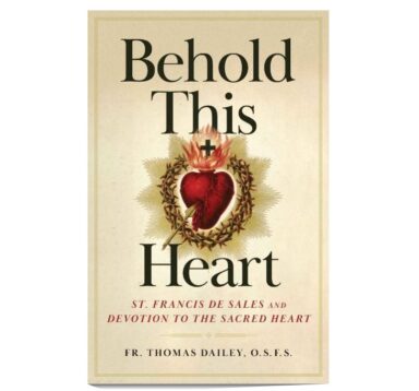 Behold This Heart: St. Francis de Sales and Devotion to the Sacred Heart